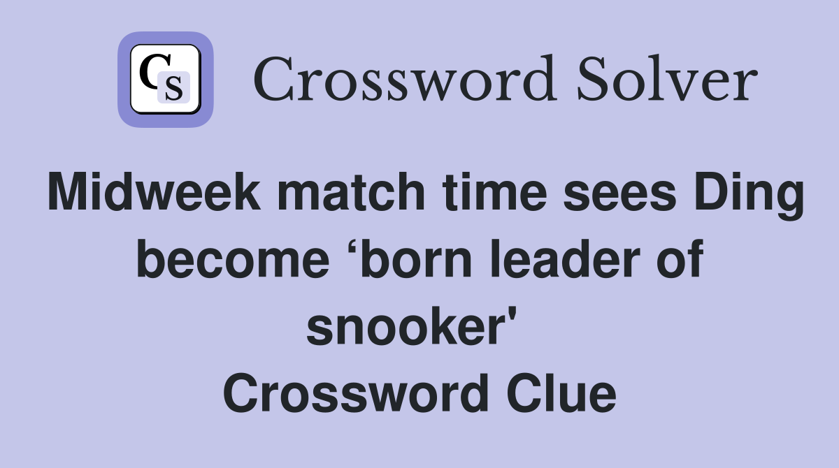 Midweek match time sees Ding become ‘born leader of snooker'  Crossword Clue