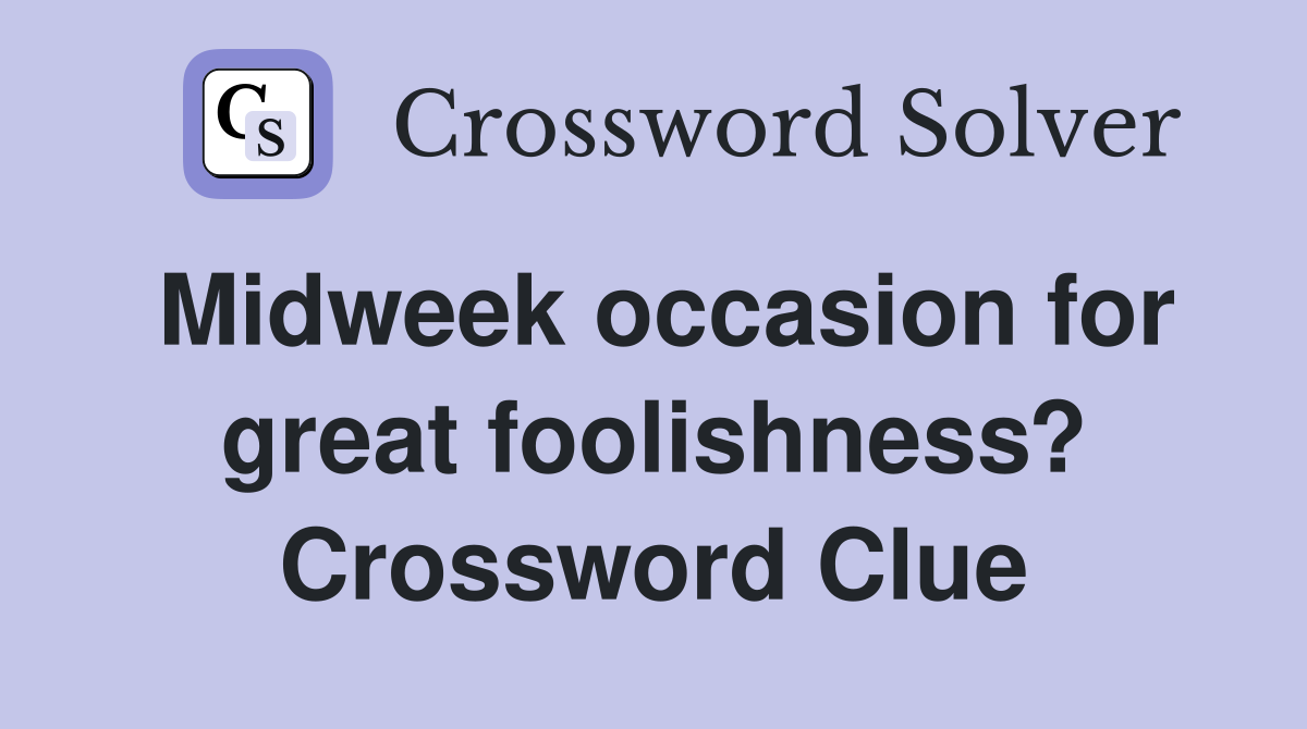 Midweek occasion for great foolishness? Crossword Clue