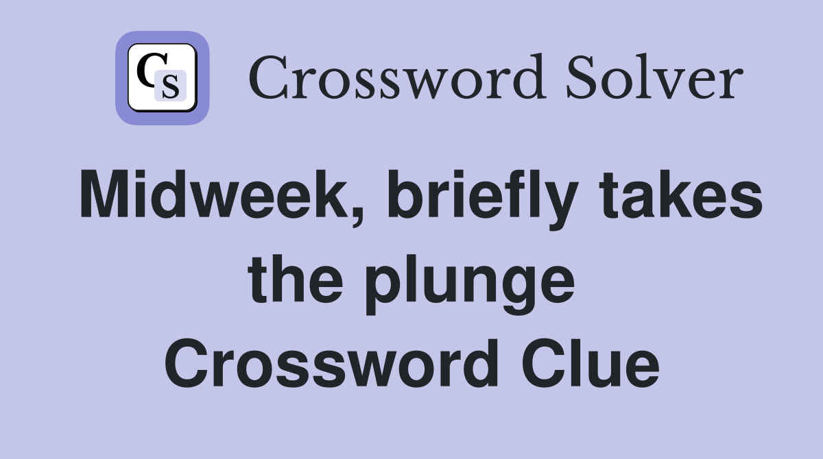 Midweek, briefly takes the plunge Crossword Clue