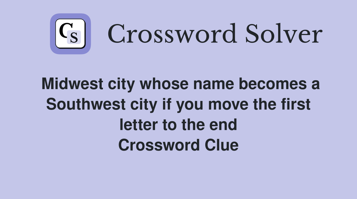 Midwest city whose name becomes a Southwest city if you move the first letter to the end Crossword Clue