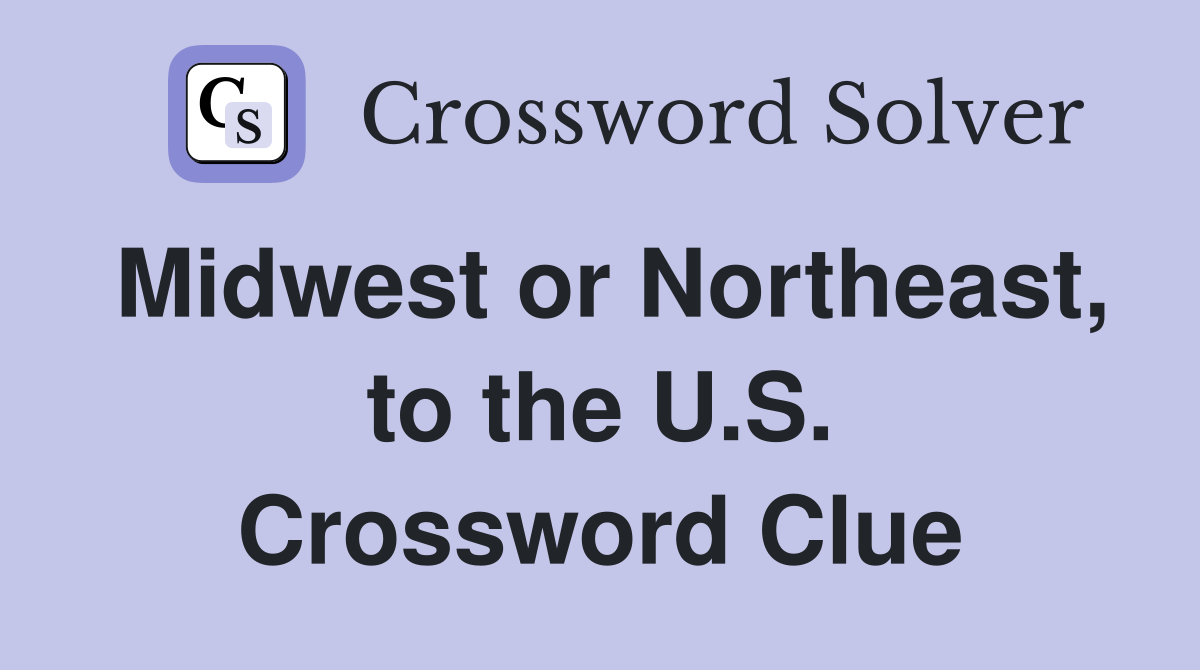 Midwest or Northeast, to the U.S. Crossword Clue