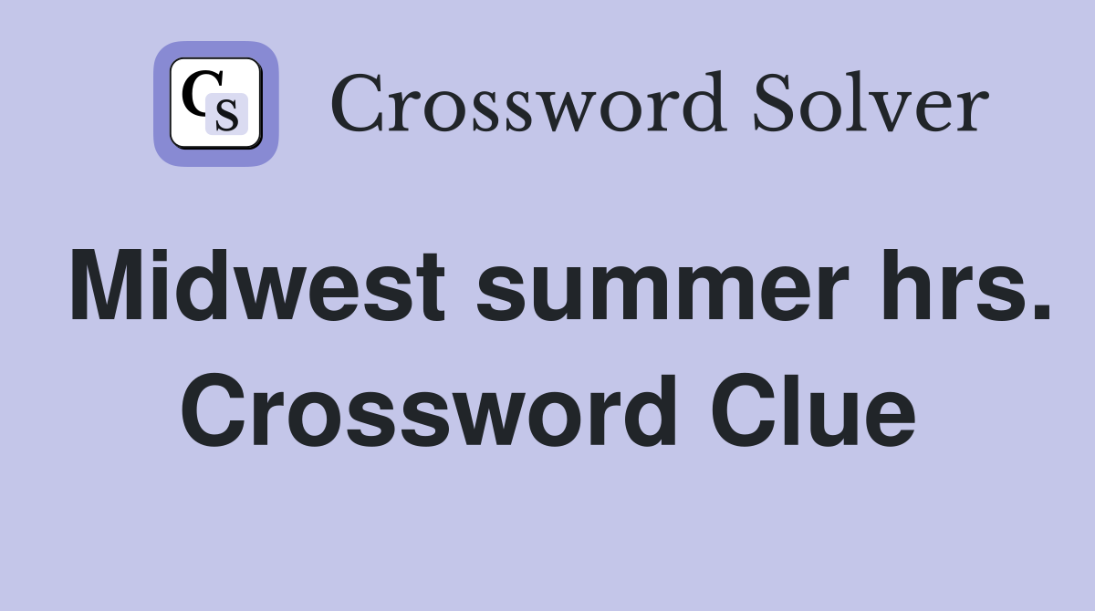 Midwest summer hrs. Crossword Clue