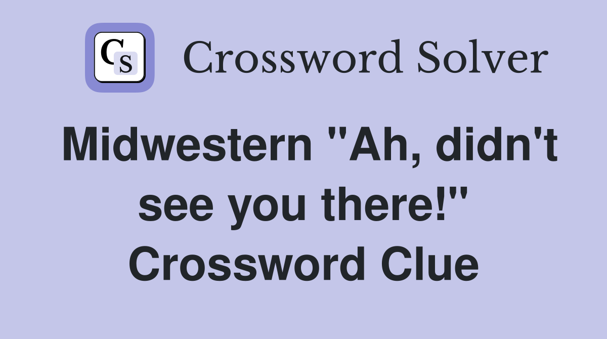 Midwestern "Ah, didn't see you there!" Crossword Clue