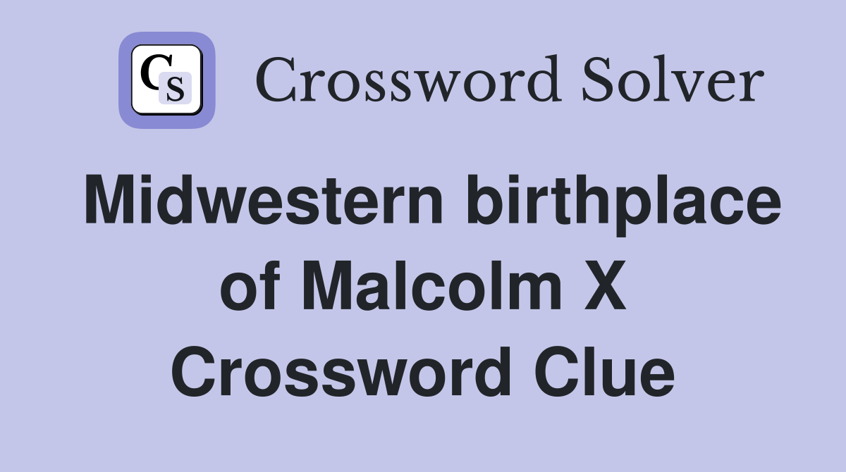 Midwestern birthplace of Malcolm X Crossword Clue