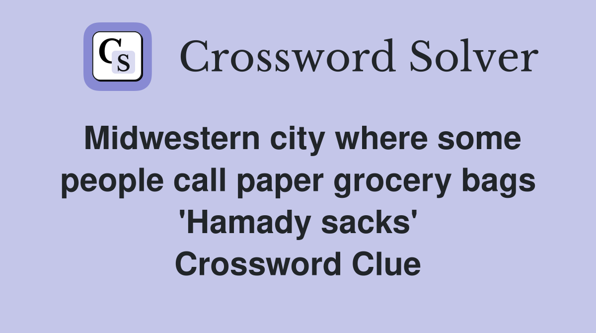 Midwestern city where some people call paper grocery bags 'Hamady sacks' Crossword Clue