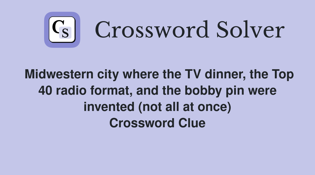 Midwestern city where the TV dinner, the Top 40 radio format, and the bobby pin were invented (not all at once) Crossword Clue