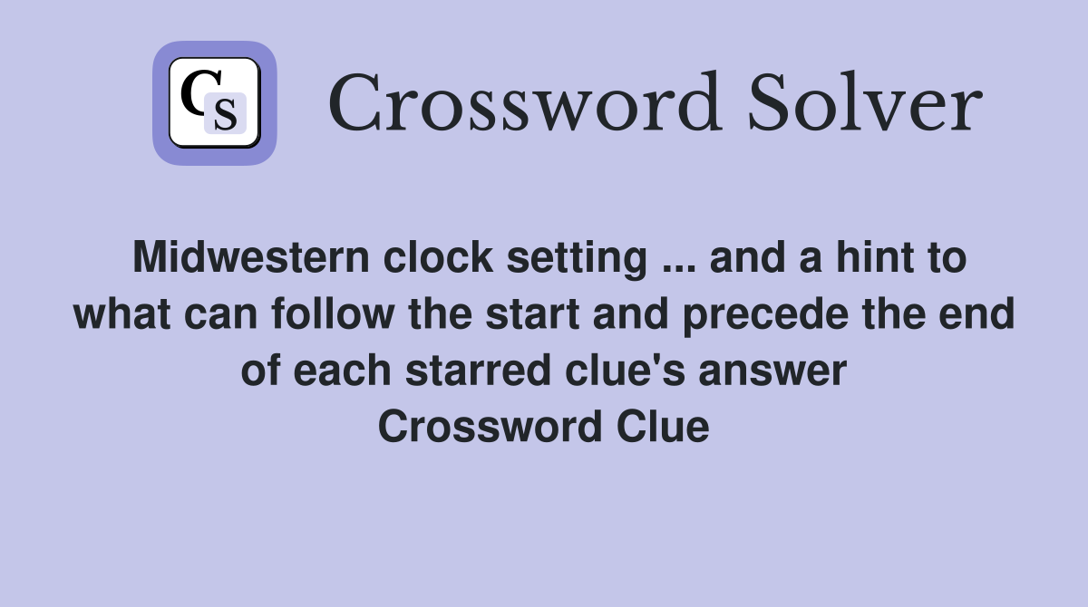 Midwestern clock setting ... and a hint to what can follow the start and precede the end of each starred clue's answer Crossword Clue