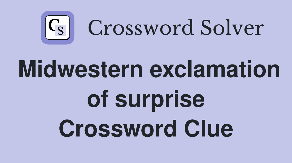 Midwestern exclamation of surprise Crossword Clue Answers Crossword
