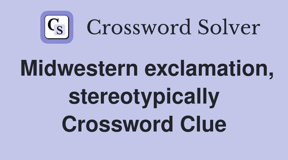 Midwestern exclamation, stereotypically Crossword Clue