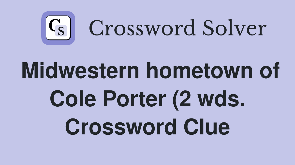 Midwestern hometown of Cole Porter (2 wds ) Crossword Clue Answers Midwestern hometown of Cole Porter (2 wds ) Crossword Clue Answers