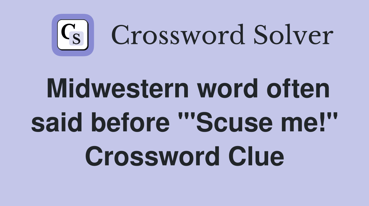 Midwestern word often said before "'Scuse me!" Crossword Clue