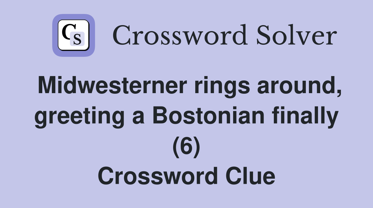 Midwesterner rings around, greeting a Bostonian finally (6) Crossword Clue
