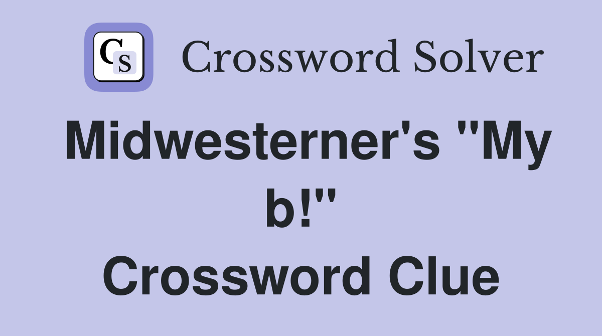 Midwesterner's "My b!" Crossword Clue