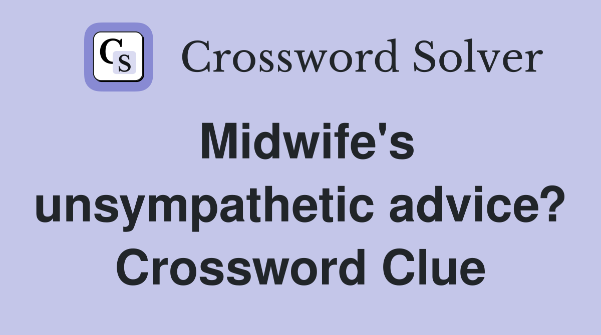 Midwife's unsympathetic advice? Crossword Clue