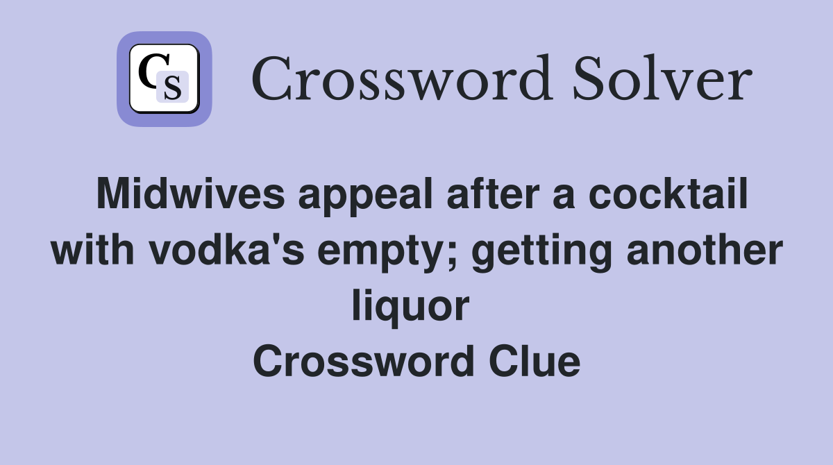 Midwives appeal after a cocktail with vodka's empty; getting another liquor  Crossword Clue