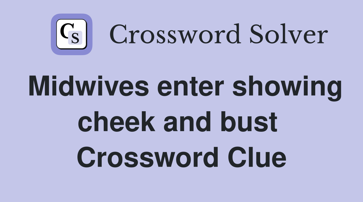 Midwives enter showing cheek and bust  Crossword Clue
