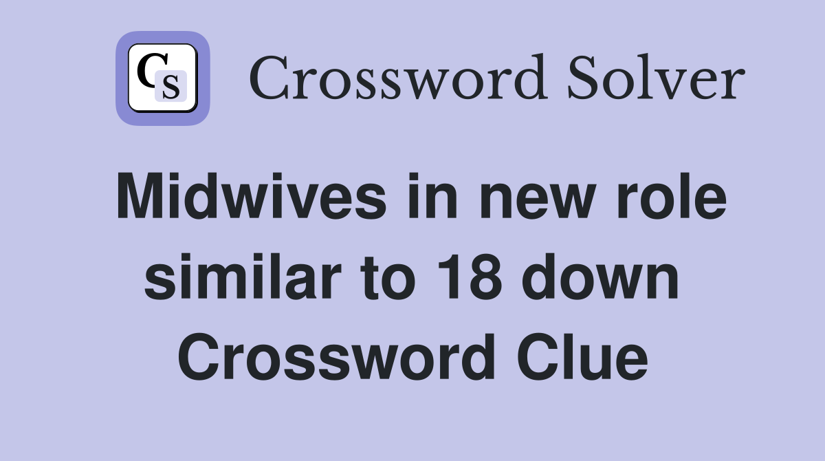 Midwives in new role similar to 18 down Crossword Clue