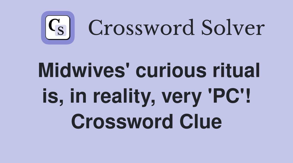 Midwives' curious ritual is, in reality, very 'PC'! Crossword Clue