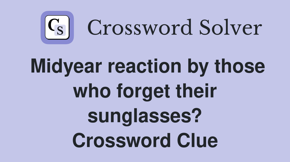 Midyear reaction by those who forget their sunglasses? Crossword Clue