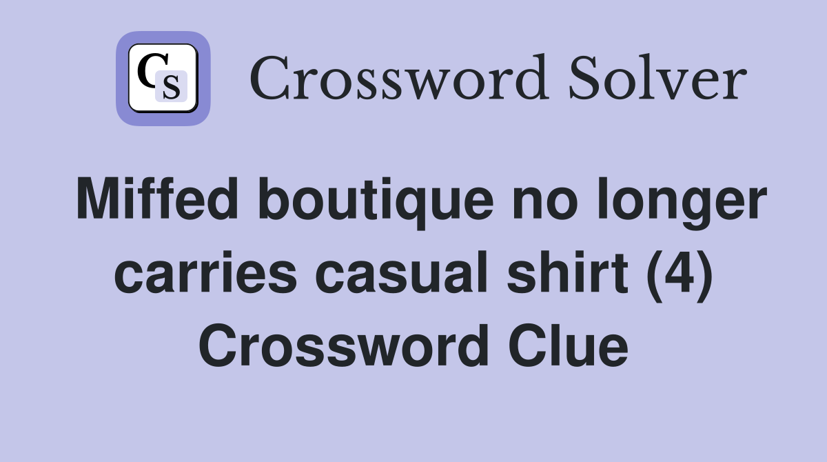 Miffed boutique no longer carries casual shirt (4) Crossword Clue