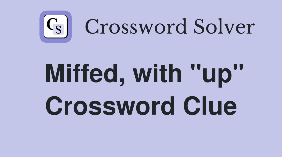 Miffed, with "up" Crossword Clue