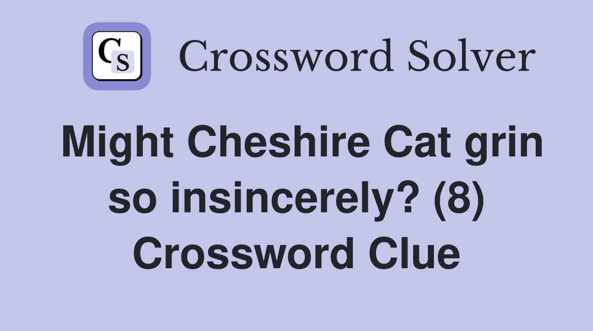 Might Cheshire Cat grin so insincerely? (8) Crossword Clue