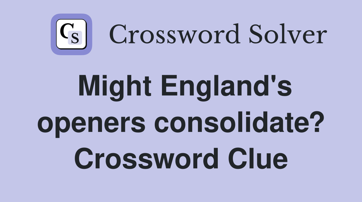 Might England's openers consolidate? Crossword Clue