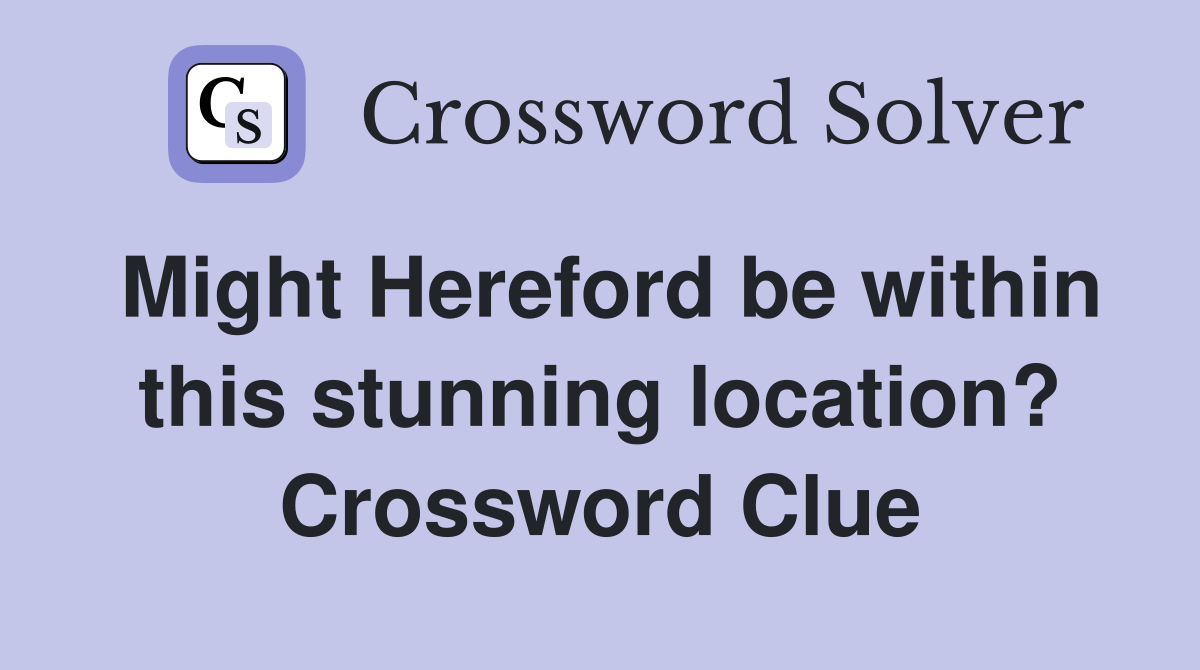 Might Hereford be within this stunning location? Crossword Clue