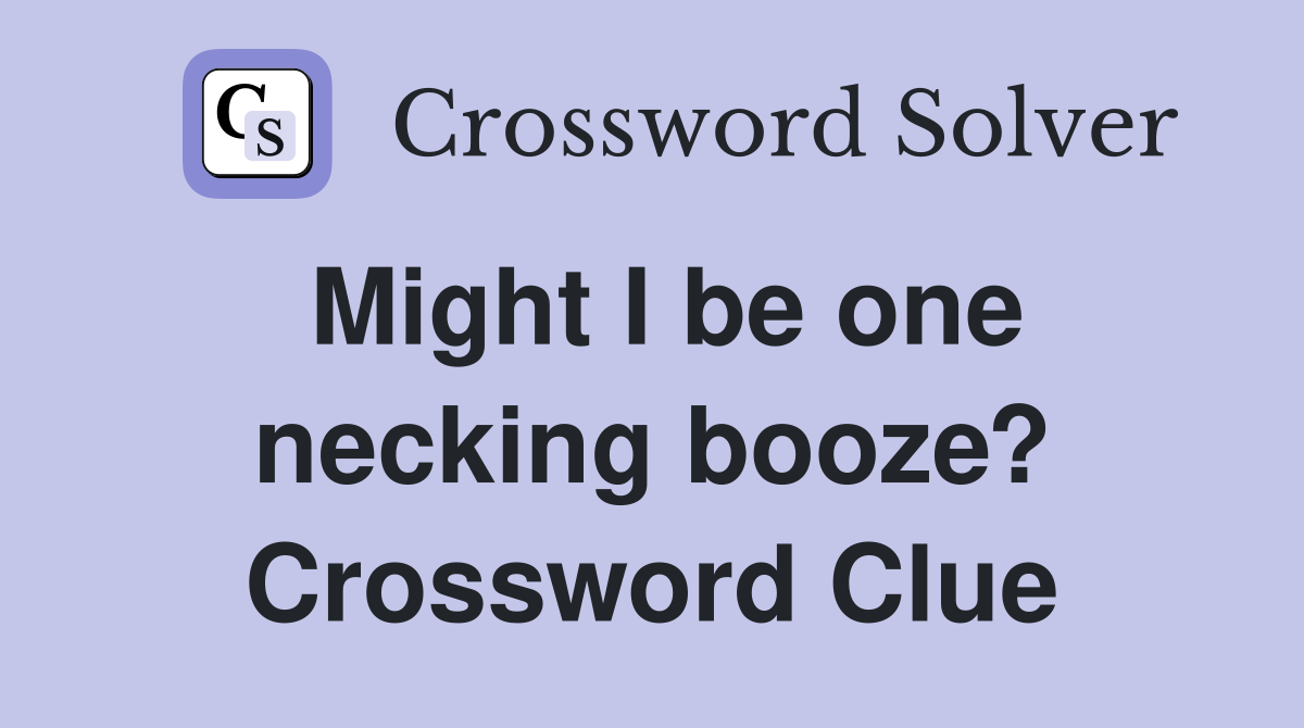 Might I be one necking booze? Crossword Clue