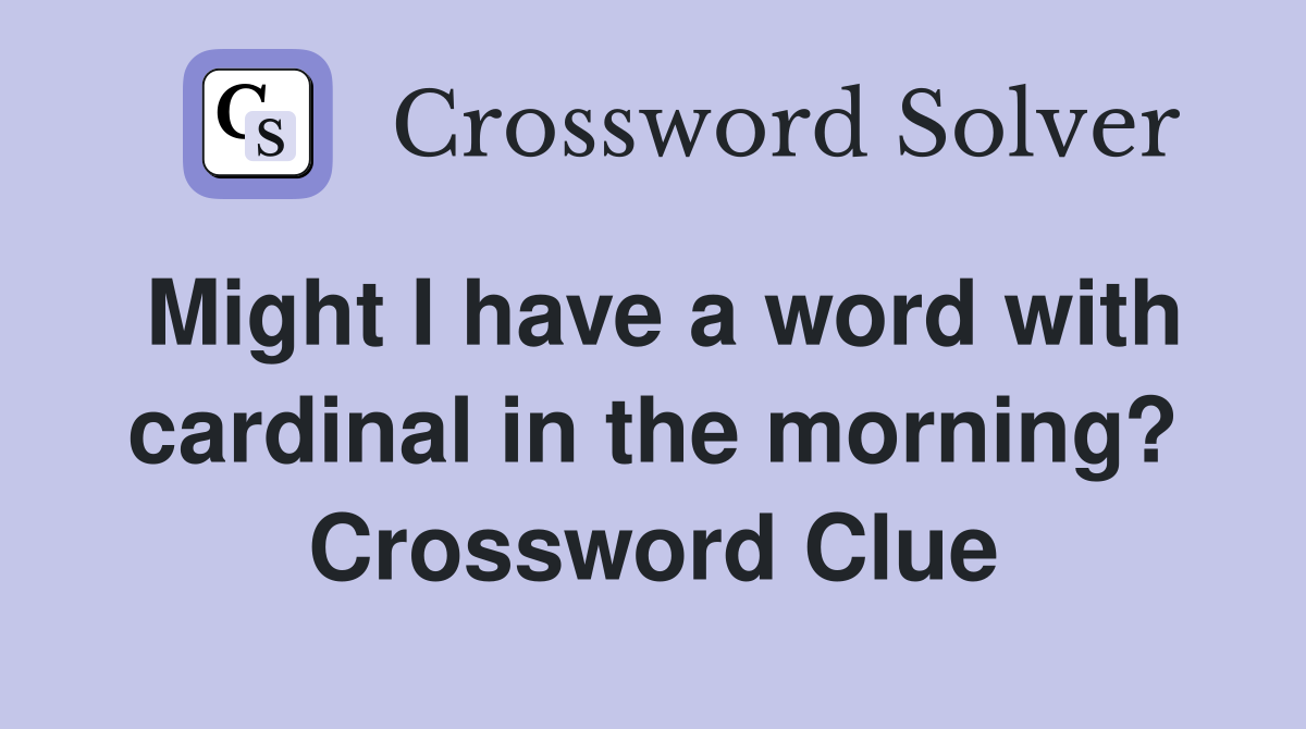 Might I have a word with cardinal in the morning? Crossword Clue