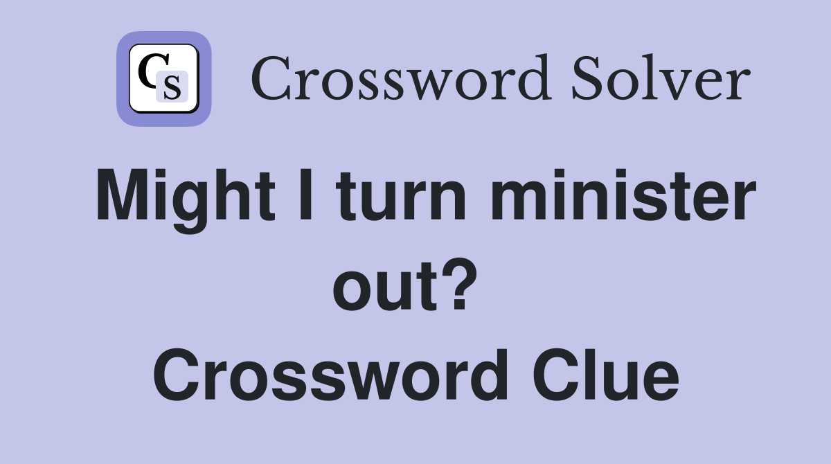 Might I turn minister out?  Crossword Clue