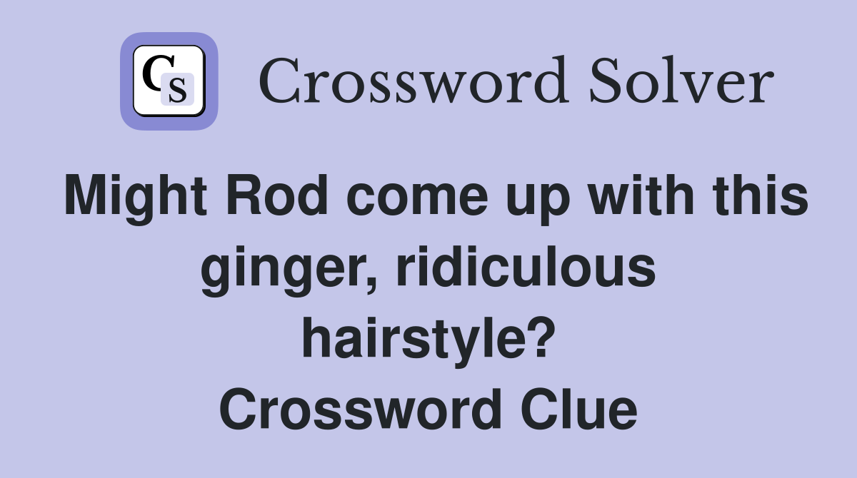 Might Rod come up with this ginger, ridiculous hairstyle? Crossword Clue