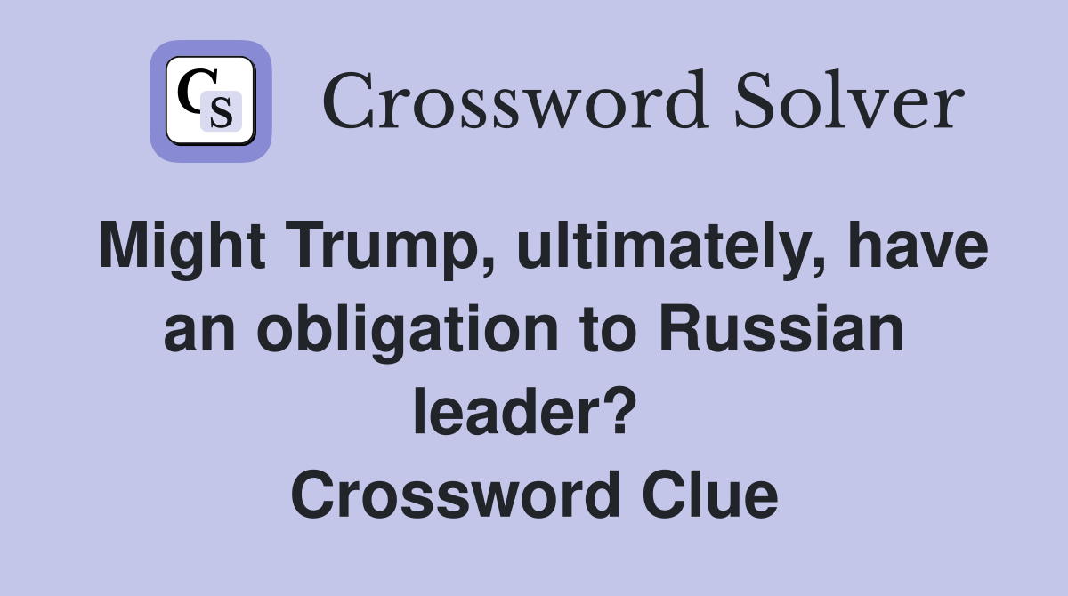 Might Trump, ultimately, have an obligation to Russian leader?  Crossword Clue