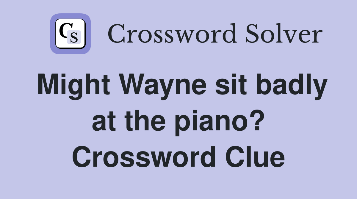 Might Wayne sit badly at the piano? Crossword Clue