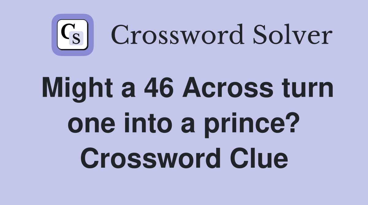Might a 46 Across turn one into a prince? Crossword Clue