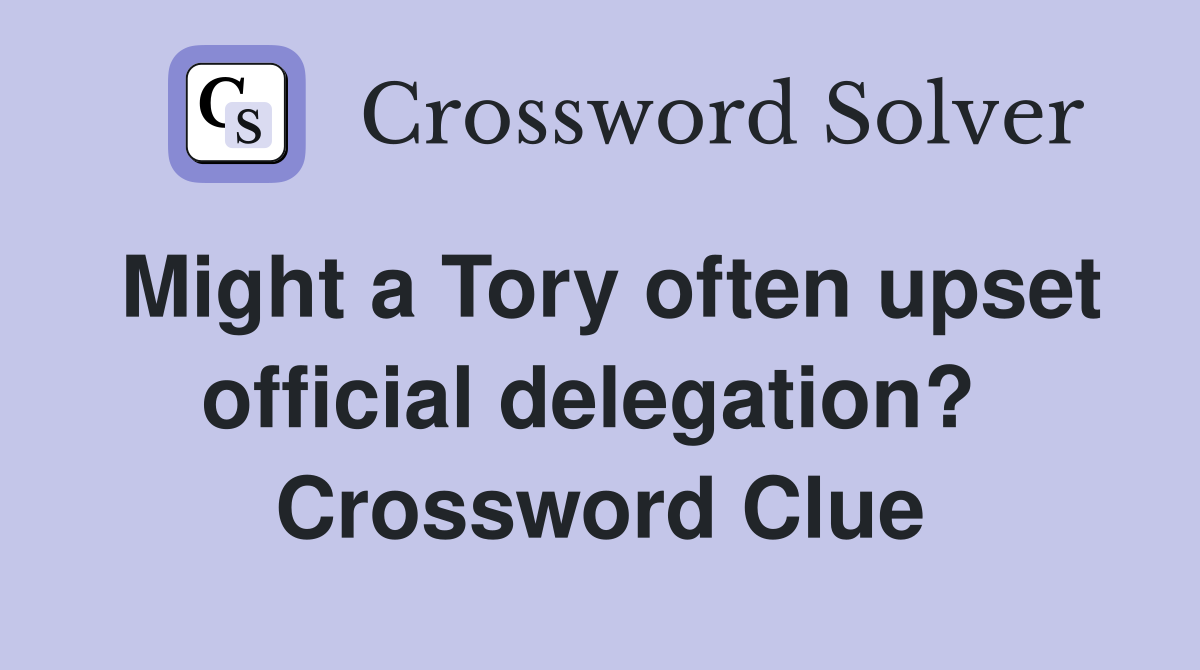 Might a Tory often upset official delegation?  Crossword Clue