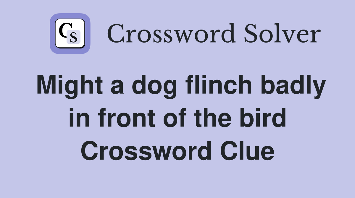 Might a dog flinch badly in front of the bird Crossword Clue