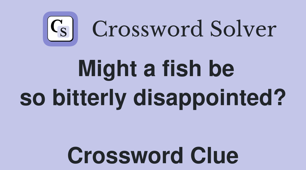 Might a fish be so bitterly disappointed?  Crossword Clue
