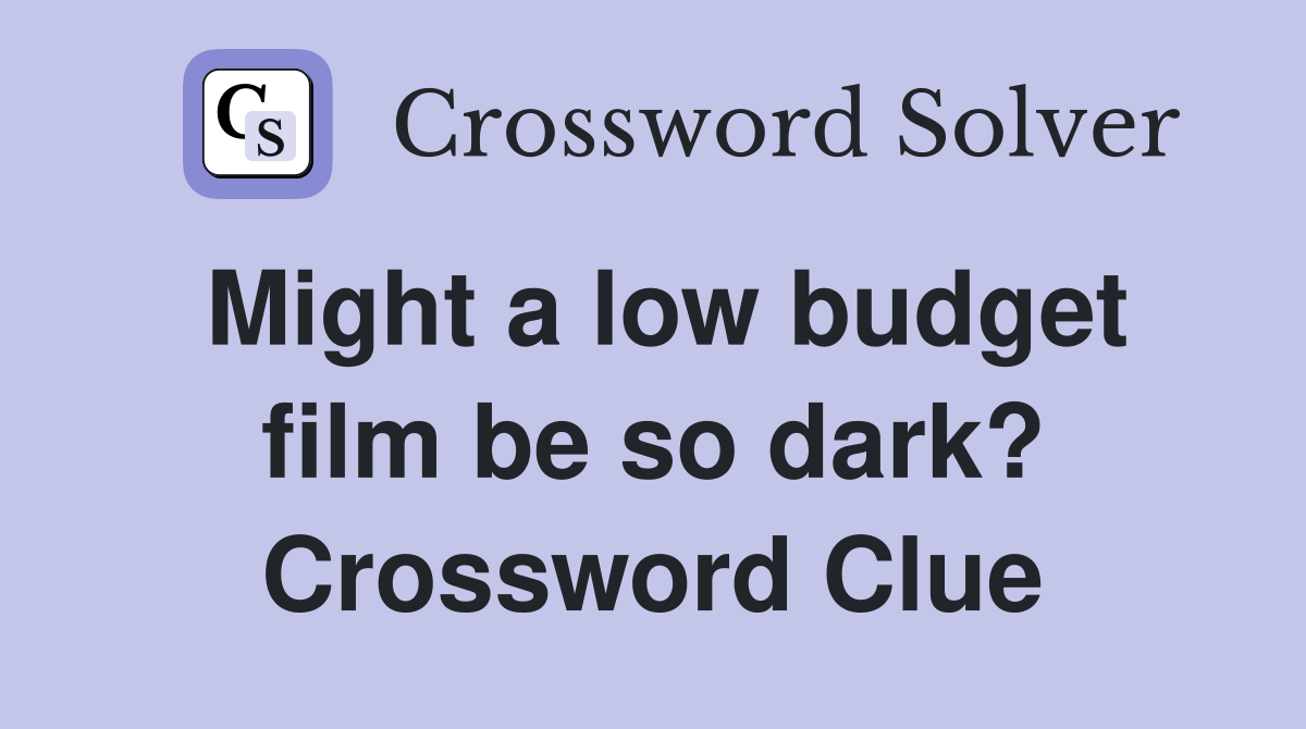Might a low budget film be so dark? Crossword Clue