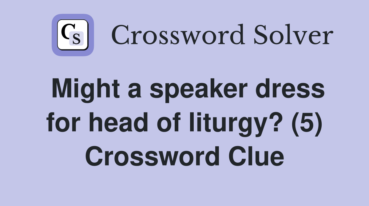 Might a speaker dress for head of liturgy? (5) Crossword Clue