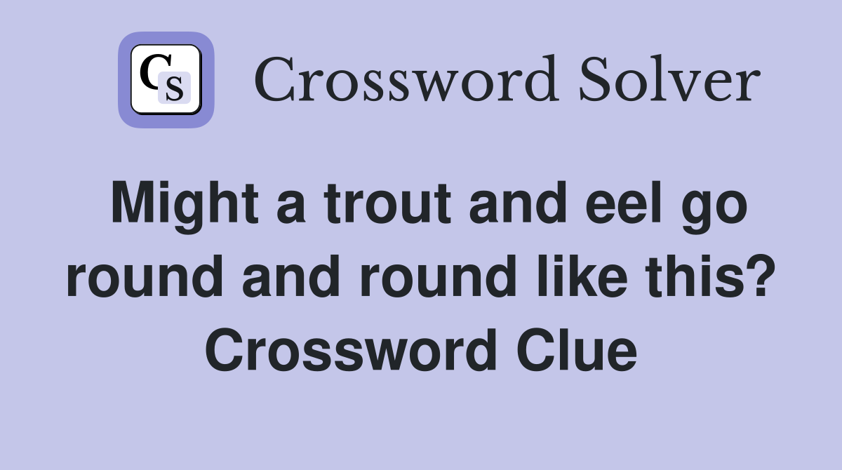 Might a trout and eel go round and round like this? Crossword Clue
