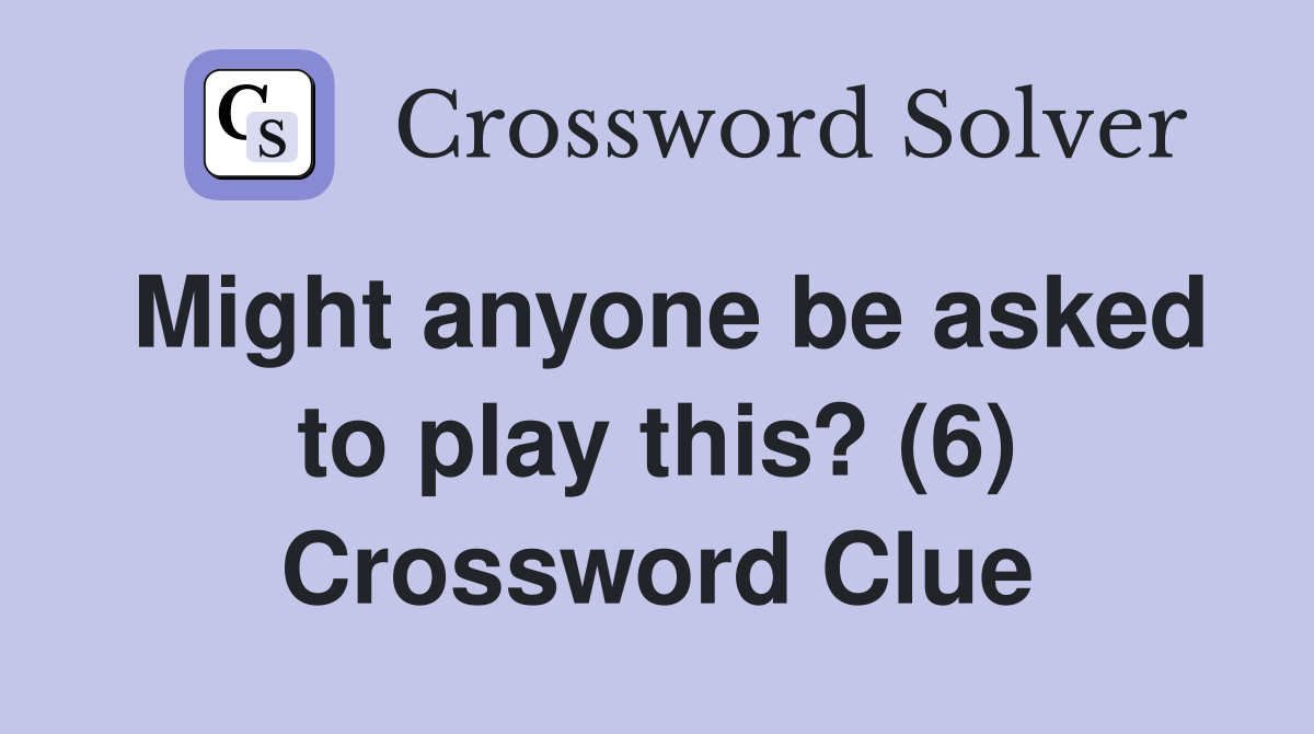 Might anyone be asked to play this? (6) Crossword Clue