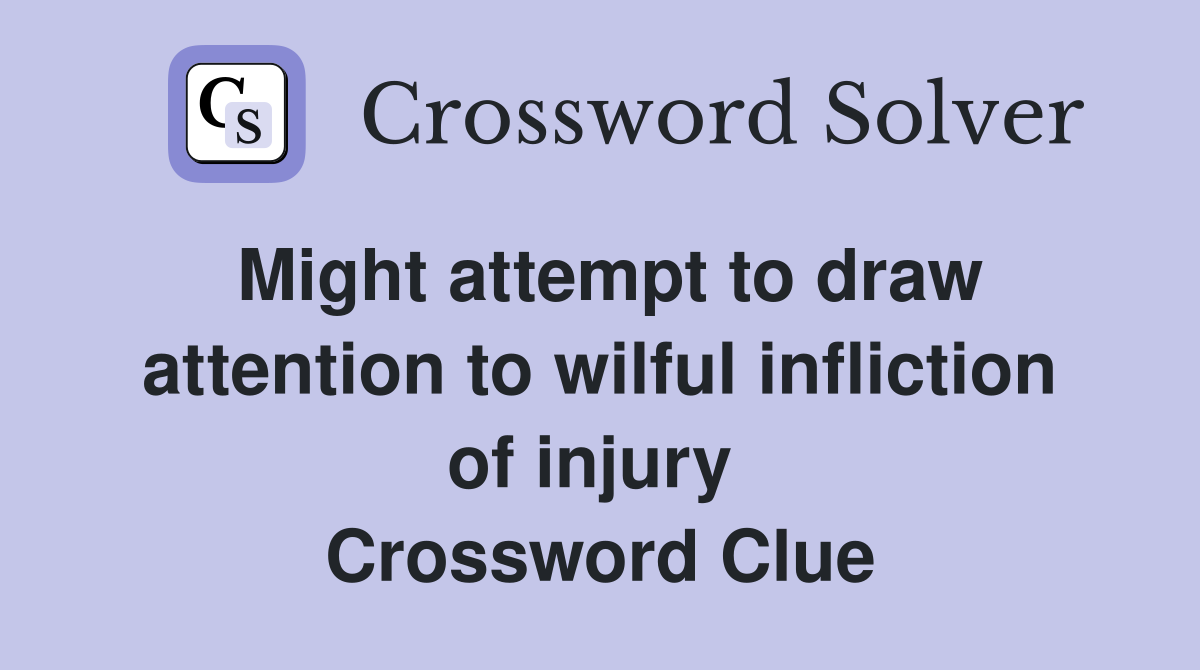 Might attempt to draw attention to wilful infliction of injury  Crossword Clue