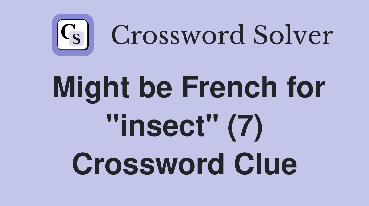 Might be French for "insect" (7) Crossword Clue