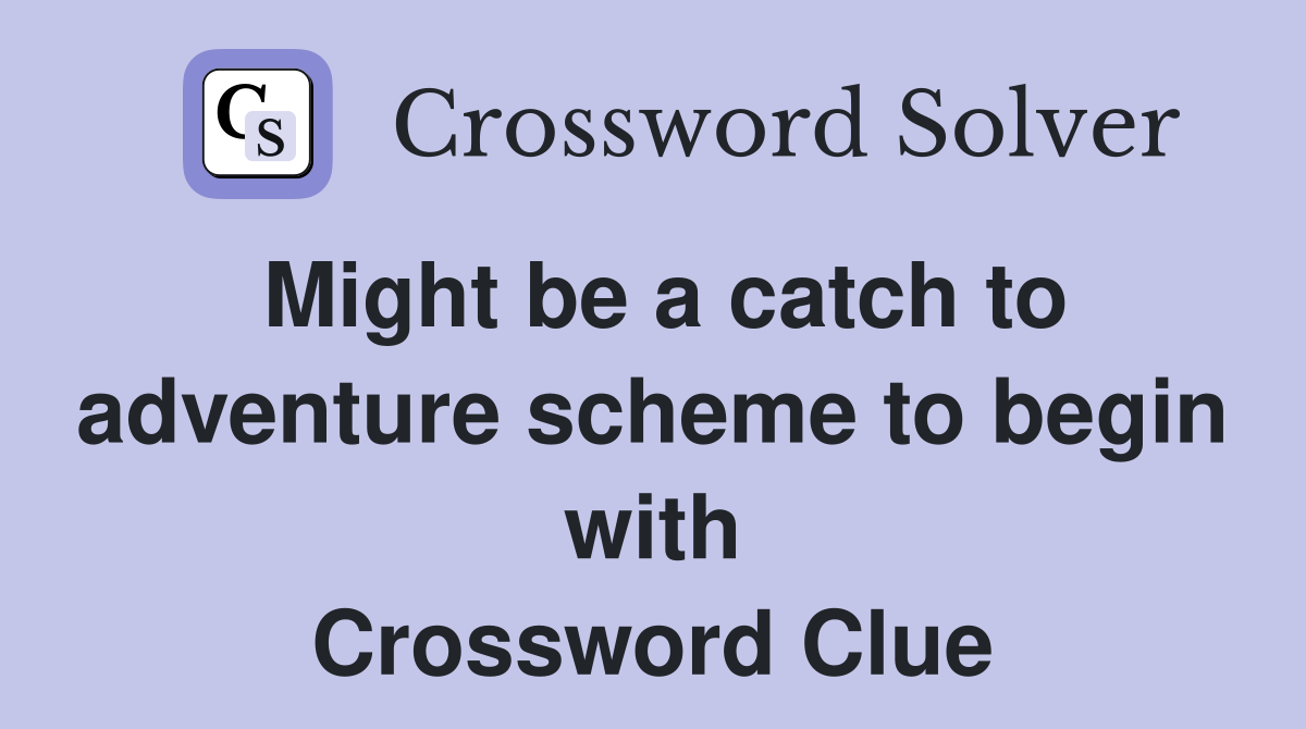 Might be a catch to adventure scheme to begin with Crossword Clue