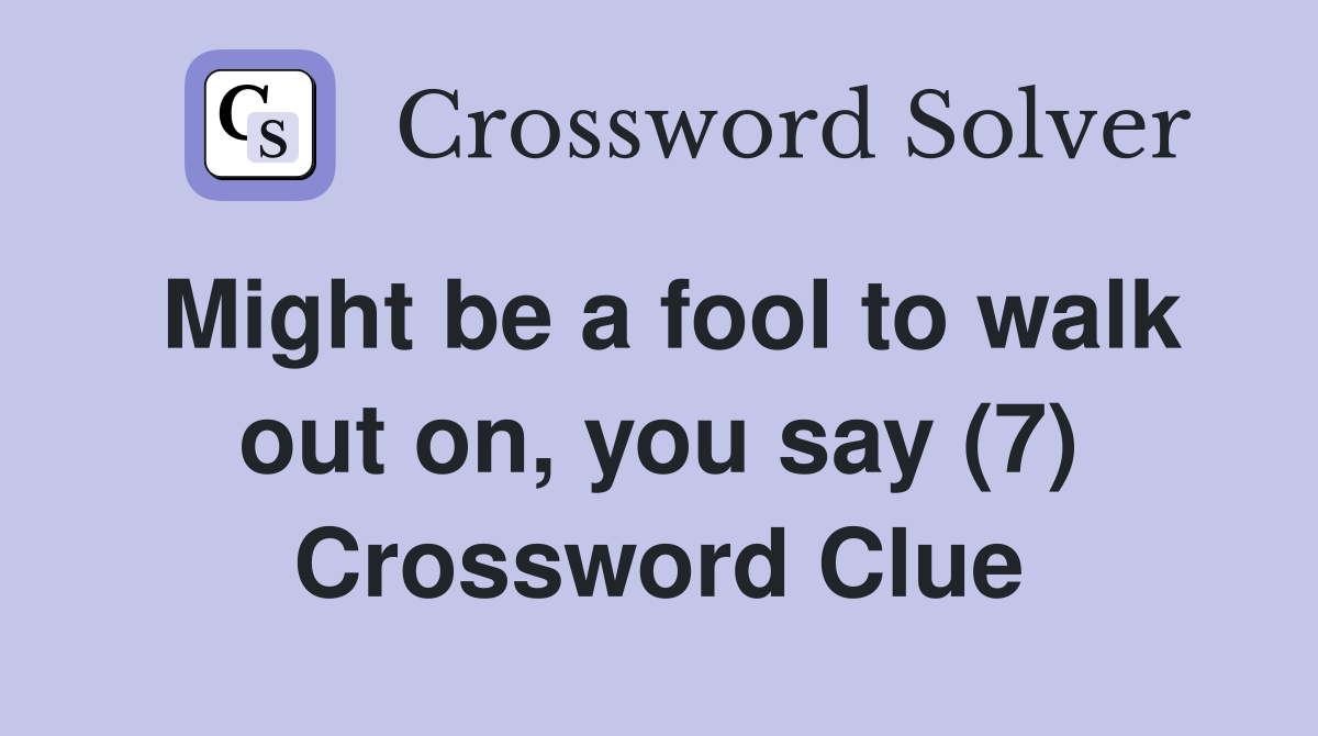 Might be a fool to walk out on, you say (7) Crossword Clue