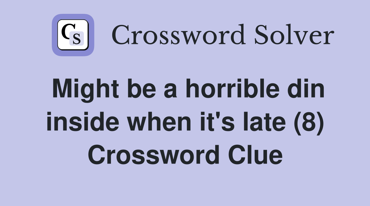 Might be a horrible din inside when it's late (8) Crossword Clue