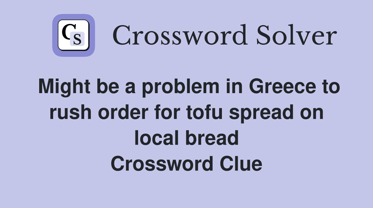 Might be a problem in Greece to rush order for tofu spread on local bread Crossword Clue