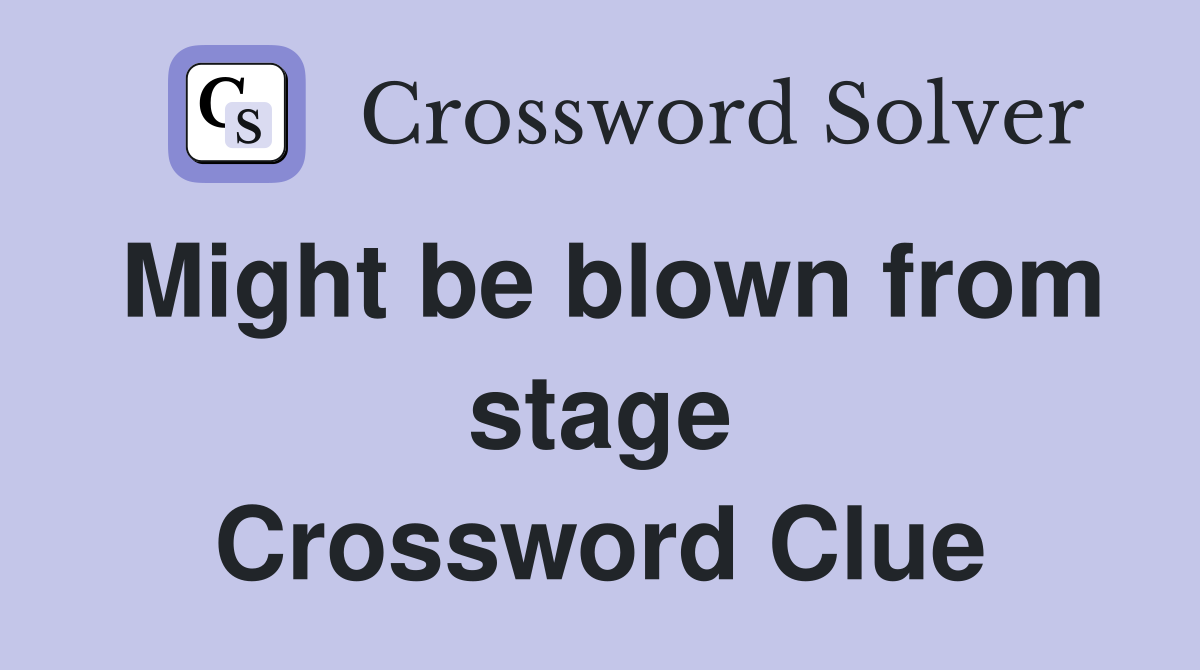 Might be blown from stage Crossword Clue