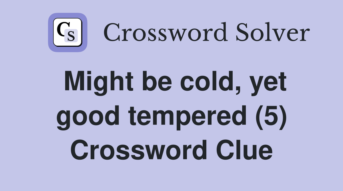 Might be cold, yet good tempered (5) Crossword Clue